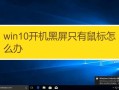 win10开机黑屏只有鼠标(win10开机黑屏只有鼠标转圈)