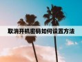 如何取消开机密码框(如何取消开机密码框功能)